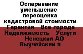 Оспаривание (уменьшение) переоценка кадастровой стоимости. Гарантия - Все города Недвижимость » Услуги   . Ненецкий АО,Выучейский п.